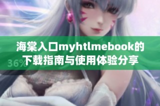 海棠入口myhtlmebook的下载指南与使用体验分享