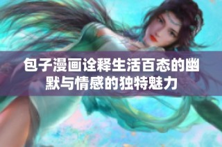 包子漫画诠释生活百态的幽默与情感的独特魅力