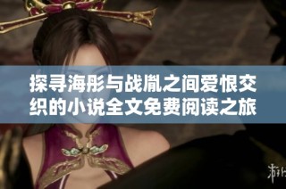 探寻海彤与战胤之间爱恨交织的小说全文免费阅读之旅