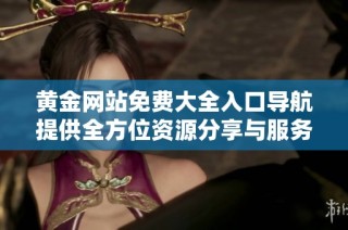 黄金网站免费大全入口导航提供全方位资源分享与服务攻略
