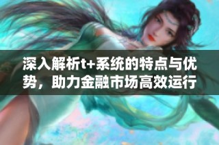 深入解析t+系统的特点与优势，助力金融市场高效运行