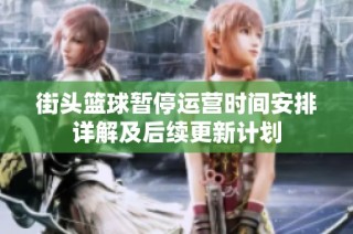 街头篮球暂停运营时间安排详解及后续更新计划