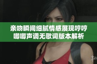 亲吻瞬间细腻情感展现哼哼唧唧声调无歌词版本解析