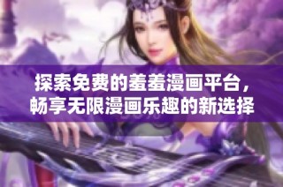 探索免费的羞羞漫画平台，畅享无限漫画乐趣的新选择