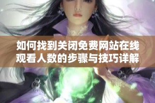 如何找到关闭免费网站在线观看人数的步骤与技巧详解