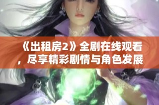 《出租房2》全剧在线观看，尽享精彩剧情与角色发展全过程