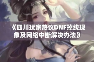 《四川玩家热议DNF掉线现象及网络中断解决办法》