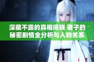 深藏不露的真相揭晓 妻子的秘密剧情全分析与人物关系探讨