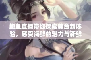 鲍鱼直播带你探索美食新体验，感受海鲜的魅力与新鲜乐趣
