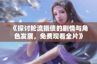 《探讨轮流抵债的剧情与角色发展，免费观看全片》