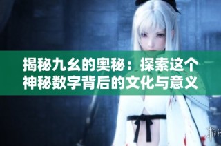揭秘九幺的奥秘：探索这个神秘数字背后的文化与意义