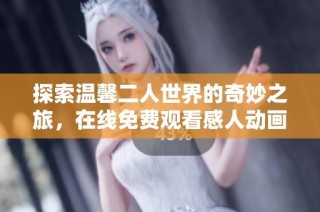 探索温馨二人世界的奇妙之旅，在线免费观看感人动画影片