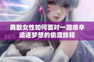 勇敢女性如何面对一路艰辛追逐梦想的偷渡旅程