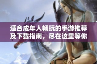 适合成年人畅玩的手游推荐及下载指南，尽在这里等你探索