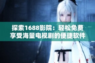 探索1688影院：轻松免费享受海量电视剧的便捷软件推荐