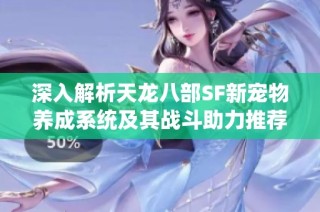 深入解析天龙八部SF新宠物养成系统及其战斗助力推荐