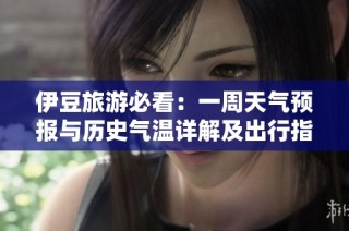 伊豆旅游必看：一周天气预报与历史气温详解及出行指数分析