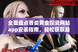 全面盘点各类黄金投资网站app安装指南，轻松获取最佳资源