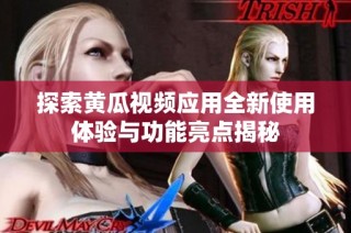 探索黄瓜视频应用全新使用体验与功能亮点揭秘