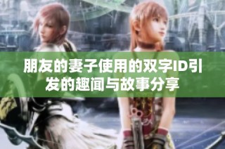 朋友的妻子使用的双字ID引发的趣闻与故事分享