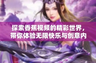 探索香蕉视频的精彩世界，带你体验无限快乐与创意内容