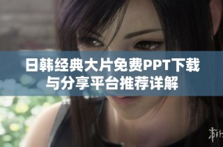 日韩经典大片免费PPT下载与分享平台推荐详解