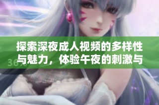 探索深夜成人视频的多样性与魅力，体验午夜的刺激与幻想