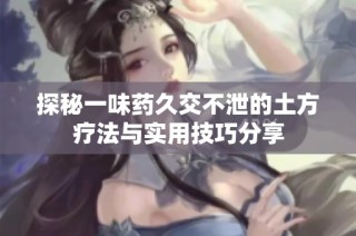 探秘一味药久交不泄的土方疗法与实用技巧分享