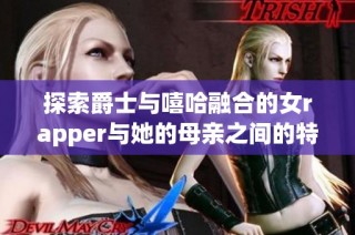 探索爵士与嘻哈融合的女rapper与她的母亲之间的特别关系