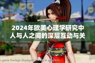 2024年欧美心理学研究中人与人之间的深层互动与关系分析探讨