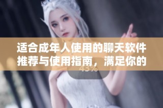 适合成年人使用的聊天软件推荐与使用指南，满足你的社交需求