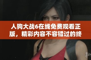 人狗大战6在线免费观看正版，精彩内容不容错过的终极对决