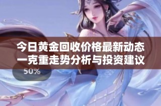 今日黄金回收价格最新动态一克重走势分析与投资建议