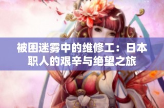 被困迷雾中的维修工：日本职人的艰辛与绝望之旅