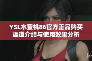 YSL水蜜桃86官方正品购买渠道介绍与使用效果分析