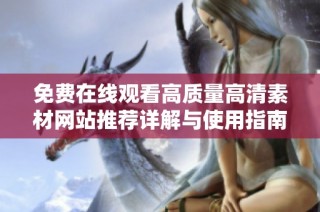 免费在线观看高质量高清素材网站推荐详解与使用指南