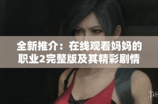 全新推介：在线观看妈妈的职业2完整版及其精彩剧情解析