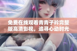 免费在线观看青青子衿完整版高清影视，追寻心动时光与青春羁绊