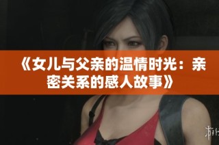 《女儿与父亲的温情时光：亲密关系的感人故事》