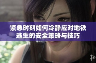 紧急时刻如何冷静应对地铁逃生的安全策略与技巧