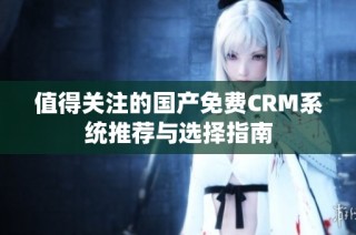 值得关注的国产免费CRM系统推荐与选择指南