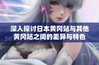 深入探讨日本黄冈站与其他黄冈站之间的差异与特色