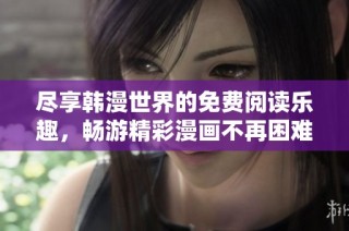 尽享韩漫世界的免费阅读乐趣，畅游精彩漫画不再困难