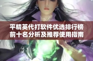 平精英代打软件优选排行榜前十名分析及推荐使用指南