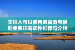 美国人可以使用的高清电视剧免费观看软件推荐与介绍