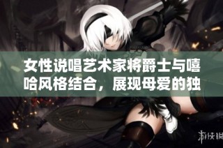 女性说唱艺术家将爵士与嘻哈风格结合，展现母爱的独特韵味与力量
