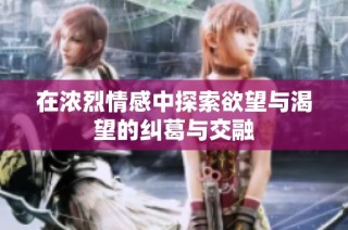 在浓烈情感中探索欲望与渴望的纠葛与交融