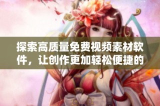 探索高质量免费视频素材软件，让创作更加轻松便捷的选择