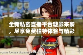 全新私密直播平台魅影来袭，尽享免费独特体验与精彩内容