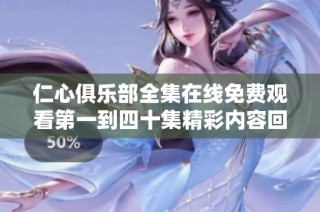 仁心俱乐部全集在线免费观看第一到四十集精彩内容回顾与分析